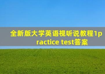 全新版大学英语视听说教程1practice test答案